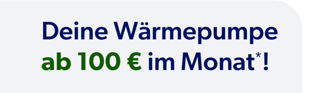 Wärmepumpe monatlich ab 100 Euro.